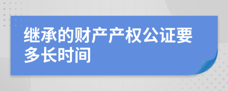 继承的财产产权公证要多长时间