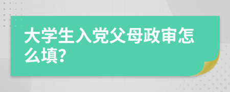 大学生入党父母政审怎么填？