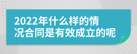 2022年什么样的情况合同是有效成立的呢