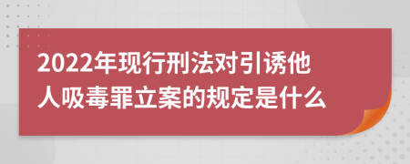 2022年现行刑法对引诱他人吸毒罪立案的规定是什么