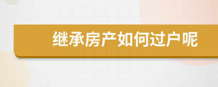 继承房产如何过户呢