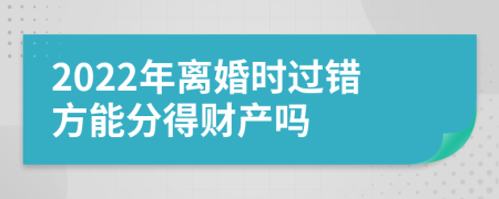 2022年离婚时过错方能分得财产吗