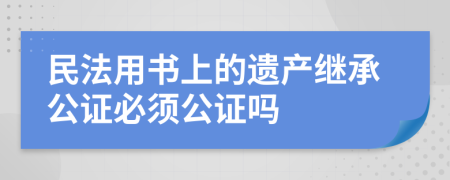 民法用书上的遗产继承公证必须公证吗