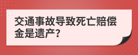 交通事故导致死亡赔偿金是遗产？