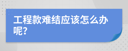 工程款难结应该怎么办呢？