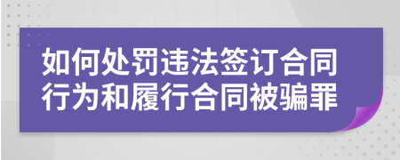 如何处罚违法签订合同行为和履行合同被骗罪