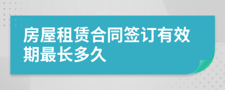 房屋租赁合同签订有效期最长多久