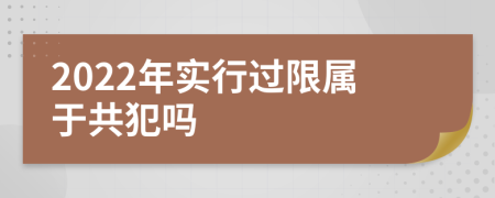 2022年实行过限属于共犯吗