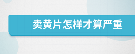 卖黄片怎样才算严重