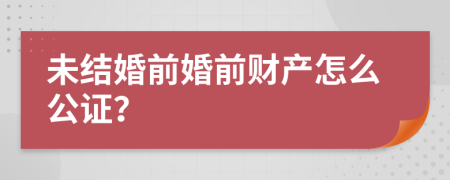 未结婚前婚前财产怎么公证？