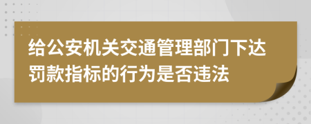 给公安机关交通管理部门下达罚款指标的行为是否违法