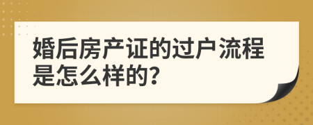 婚后房产证的过户流程是怎么样的？