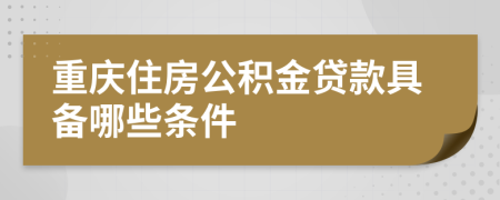 重庆住房公积金贷款具备哪些条件