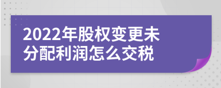 2022年股权变更未分配利润怎么交税