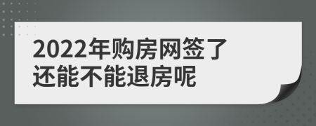 2022年购房网签了还能不能退房呢