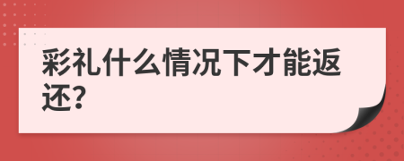 彩礼什么情况下才能返还？