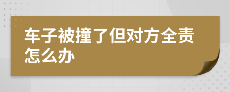 车子被撞了但对方全责怎么办