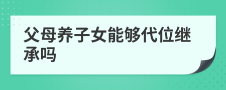 父母养子女能够代位继承吗