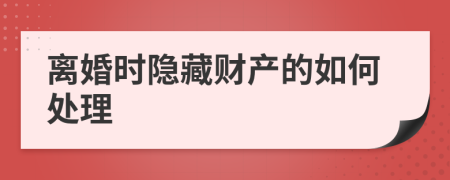 离婚时隐藏财产的如何处理