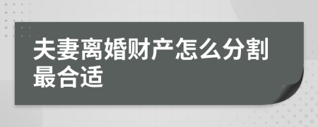 夫妻离婚财产怎么分割最合适