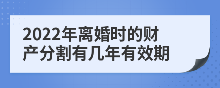 2022年离婚时的财产分割有几年有效期