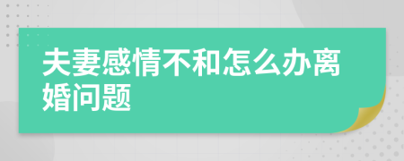 夫妻感情不和怎么办离婚问题