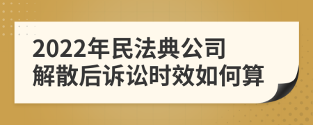 2022年民法典公司解散后诉讼时效如何算