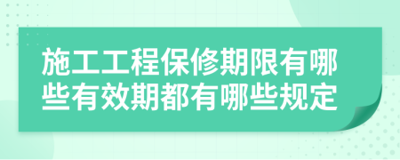 施工工程保修期限有哪些有效期都有哪些规定