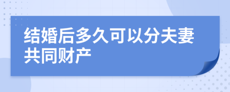 结婚后多久可以分夫妻共同财产