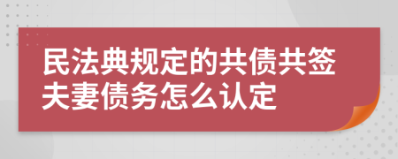 民法典规定的共债共签夫妻债务怎么认定