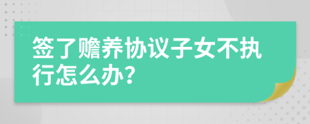 签了赡养协议子女不执行怎么办？