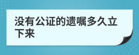 没有公证的遗嘱多久立下来