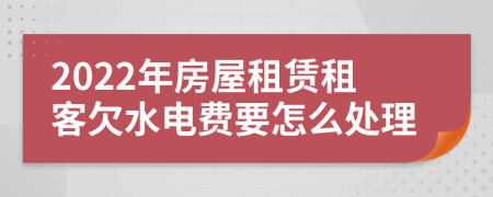 2022年房屋租赁租客欠水电费要怎么处理