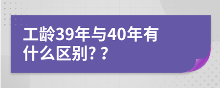 工龄39年与40年有什么区别? ？