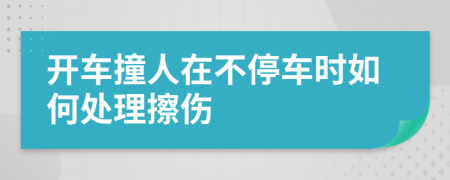 开车撞人在不停车时如何处理擦伤