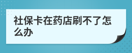 社保卡在药店刷不了怎么办