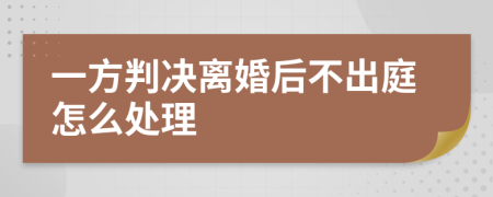 一方判决离婚后不出庭怎么处理