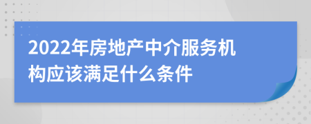 2022年房地产中介服务机构应该满足什么条件