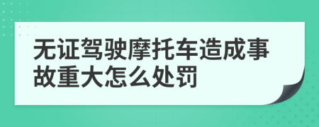 无证驾驶摩托车造成事故重大怎么处罚