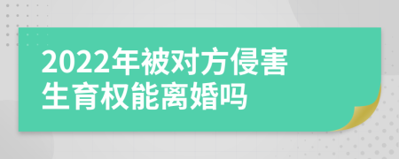 2022年被对方侵害生育权能离婚吗