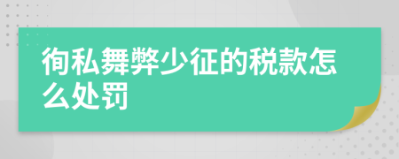 徇私舞弊少征的税款怎么处罚