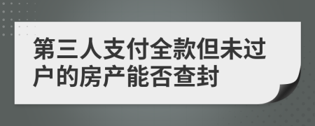 第三人支付全款但未过户的房产能否查封