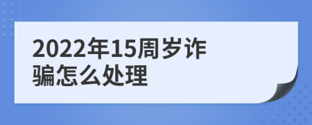 2022年15周岁诈骗怎么处理