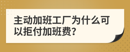 主动加班工厂为什么可以拒付加班费？