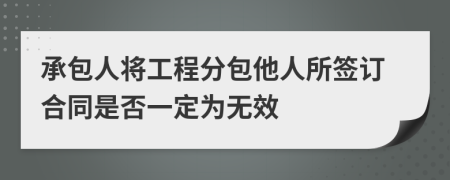 承包人将工程分包他人所签订合同是否一定为无效