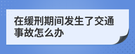 在缓刑期间发生了交通事故怎么办