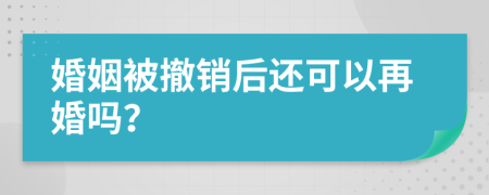 婚姻被撤销后还可以再婚吗？