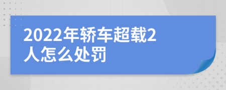 2022年轿车超载2人怎么处罚