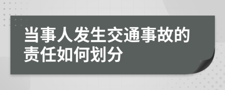 当事人发生交通事故的责任如何划分