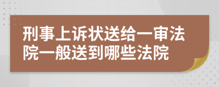 刑事上诉状送给一审法院一般送到哪些法院